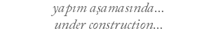 yapım aşamasında... under construction...
